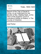 Report of the Trial of Daniel H. Corey, on an Indictment for the Murder of Mrs. Matilda Nash, at the Term of the Superior Court of Judicature Holden at Keene, in the County of Cheshire