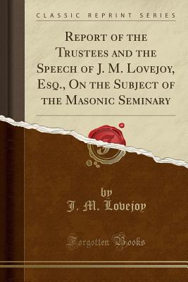 Report of the Trustees and the Speech of J. M. Lovejoy, Esq., on the Subject of the Masonic Seminary (Classic Reprint) - Lovejoy, J M