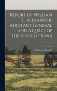 Report of William L. Alexander, Adjutant General and A.Q.M.G. of the State of Iowa