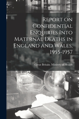 Report on Confidential Enquiries Into Maternal Deaths in England and Wales, 1955-1957 - Great Britain Ministry of Health (Creator)