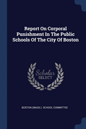 Report on Corporal Punishment in the Public Schools of the City of Boston