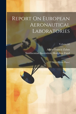 Report On European Aeronautical Laboratories: (with Eleven Plates); Volume 62 - Zahm, Albert Francis, and Smithsonian Institution Hodgkins Fund (Creator)