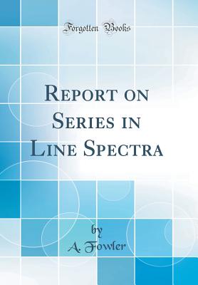 Report on Series in Line Spectra (Classic Reprint) - Fowler, A