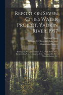 Report on Seven Cities Water Project, Yadkin River, 1957: Burlington, N.C., Greensboro, N.C., High Point, N.C., Kernersville, N.C., Lexington, N.C., Thomasville, N.C., Winston-Salem, N.C