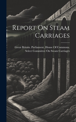 Report On Steam Carriages - Great Britain Parliament House of C (Creator)