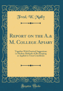 Report on the A.& M. College Apiary: Together with Practical Suggestions in Modern Methods of Bee Keeping as Applied to Texas Conditions (Classic Reprint)