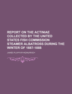 Report on the Actiniae Collected by the United States Fish Commission Steamer Albatross During the Winter of 1887-1888