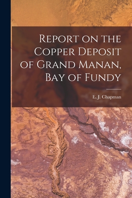 Report on the Copper Deposit of Grand Manan, Bay of Fundy [microform] - Chapman, E J (Edward John) 1821-1904 (Creator)