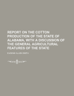 Report on the Cotton Production of the State of Alabama, with a Discussion of the General Agricultural Features of the State