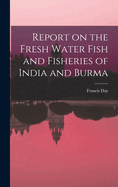 Report on the Fresh Water Fish and Fisheries of India and Burma