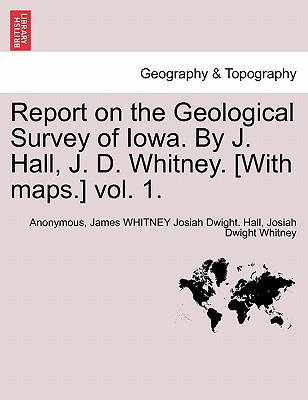 Report on the Geological Survey of Iowa. By J. Hall, J. D. Whitney. [With maps.] vol. 1. - Anonymous, and Hall, James Whitney Josiah Dwight, and Whitney, Josiah Dwight