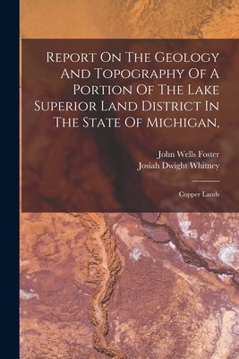 Report On The Geology And Topography Of A Portion Of The Lake Superior Land District In The State Of Michigan,: Copper Lands - Foster, John Wells, and Josiah Dwight Whitney (Creator)