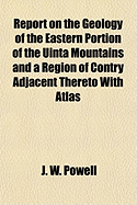 Report on the Geology of the Eastern Portion of the Uinta Mountains and a Region of Country Adjacent Thereto: With Atlas (Classic Reprint)