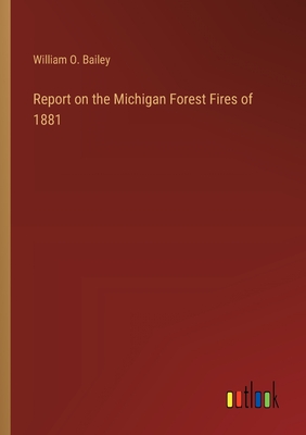 Report on the Michigan Forest Fires of 1881 - Bailey, William O