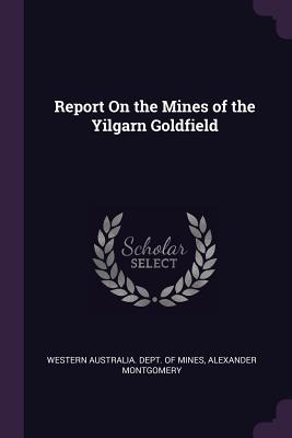 Report On the Mines of the Yilgarn Goldfield - Western Australia Dept of Mines (Creator), and Montgomery, Alexander