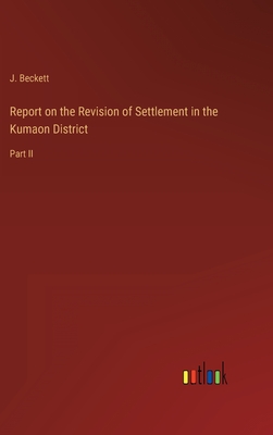 Report on the Revision of Settlement in the Kumaon District: Part II - Beckett, J