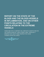 Report On The State Of The Blood And The Blood-vessels In Inflammation, And On Other Points Relating To The Circulation In The Extreme Vessels: Together With A Report On Lymphatic Hearts And On The Propulsion Of Lymph From Them, Through A Proper Duct