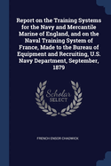 Report on the Training Systems for the Navy and Mercantile Marine of England, and on the Naval Training System of France, Made to the Bureau of Equipment and Recruiting, U.S. Navy Department, September, 1879