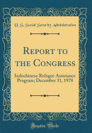 Report to the Congress: Indochinese Refugee Assistance Program; December 31, 1978 (Classic Reprint)