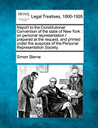 Report to the Constitutional Convention of the State of New York: On Personal Representation / Prepared at the Request, and Printed Under the Auspices of the Personal Representation Society.