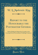 Report to the Honourable the Postmaster General: Of the Methods Adopted in Canada in the Carrying Out of Government Clothing Contracts (Classic Reprint)