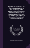 Report To The Right Hon. The Lord Chief Baron, And The Hon. The Barons Of His Majesty's Court Of Exchequer In Scotland, By The King's Remembrancer, Relative To The Tomb Of King Robert The Bruce, And The Cathedral Church Of Dunfermline