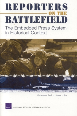 Reporters on the Battlefield: The Embedded Press System in Historical Context - Paul, Christopher