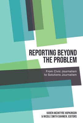 Reporting Beyond the Problem: From Civic Journalism to Solutions Journalism - Place, Katie R, and Sanders, Meghan, and Kitch, Carolyn