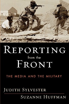 Reporting from the Front: The Media and the Military - Sylvester, Judith, and Huffman, Suzanne