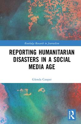 Reporting Humanitarian Disasters in a Social Media Age - Cooper, Glenda