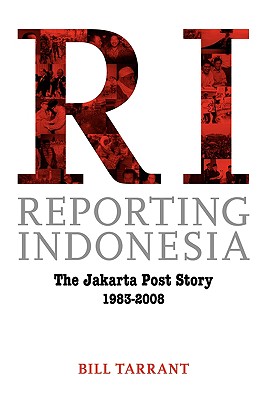 Reporting Indonesia: The Jakarta Post Story 1983-2008 - Tarrant, Bill