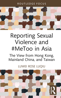 Reporting Sexual Violence and #MeToo in Asia: The View from Hong Kong, Mainland China, and Taiwan - Luqiu, Luwei Rose