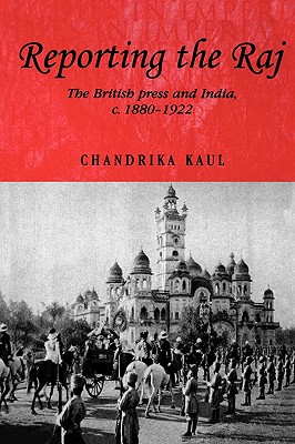 Reporting the Raj: The British Press and India, C.1880-1922 - Kaul, Chandrika