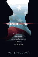 Reporting the War: Freedom of the Press from the American Revolution to the War on Terrorism