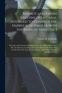 Reports and Papers Relating to a Canal Intended to Connect the Harbour of Halifax With the Basin of Mines [sic] [microform]: Remarks on Its Nature and Importance, and a Plan and Section: Also, the Report of a Survey for Canals Between St. Peter's Bay...