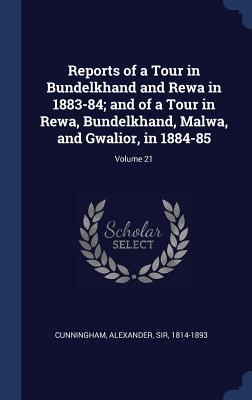 Reports of a Tour in Bundelkhand and Rewa in 1883-84; and of a Tour in Rewa, Bundelkhand, Malwa, and Gwalior, in 1884-85; Volume 21 - Cunningham, Alexander, Sir (Creator)