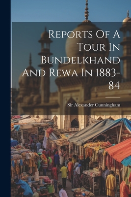 Reports Of A Tour In Bundelkhand And Rewa In 1883-84 - Cunningham, Alexander, Sir