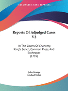 Reports Of Adjudged Cases V2: In The Courts Of Chancery, King's Bench, Common Pleas, And Exchequer (1795)