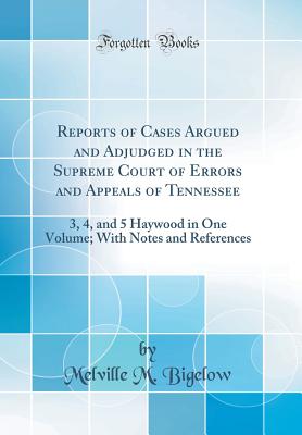 Reports of Cases Argued and Adjudged in the Supreme Court of Errors and Appeals of Tennessee: 3, 4, and 5 Haywood in One Volume; With Notes and References (Classic Reprint) - Bigelow, Melville M