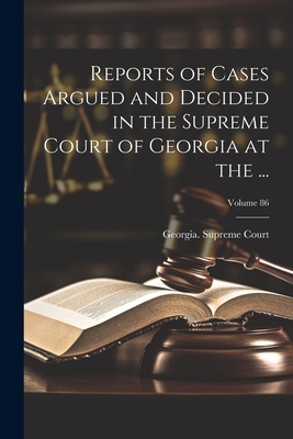 Reports of Cases Argued and Decided in the Supreme Court of Georgia at the ...; Volume 86 - Georgia Supreme Court (Creator)