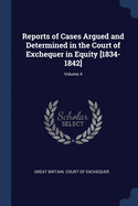 Reports of Cases Argued and Determined in the Court of Exchequer in Equity [1834-1842], Volume 4