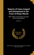 Reports of Cases Argued and Determined in the Court of King's Bench: With Tables of the Names of Cases and Principal Matters; Volume 13