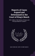 Reports of Cases Argued and Determined in the Court of King's Bench: With Tables of the Names of Cases and Principal Matters Volume 6