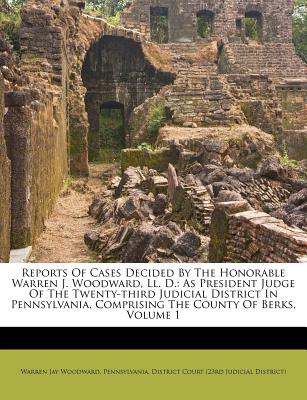 Reports of Cases Decided by the Honorable Warren J. Woodward, LL. D., as President Judge of the Twenty-Third Judicial District of Pennsylvania: Comprising the County of Berks, Volume 2 - Woodward, Warren Jay