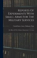 Reports Of Experiments With Small Arms For The Military Services: By Officers Of The Ordnance Department, U. S. Army