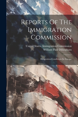 Reports Of The Immigration Commission: Emigration Conditions In Europe - United States Immigration Commission (Creator), and William Paul Dillingham (Creator)