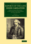 Reports of the Late John Smeaton: Volume 3: Made on Various Occasions, in the Course of his Employment as a Civil Engineer - Smeaton, John