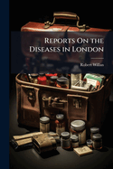 Reports On the Diseases in London