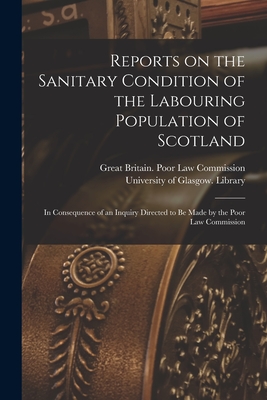 Reports on the Sanitary Condition of the Labouring Population of Scotland [electronic Resource]: in Consequence of an Inquiry Directed to Be Made by the Poor Law Commission - Great Britain Poor Law Commission (Creator), and University of Glasgow Library (Creator)