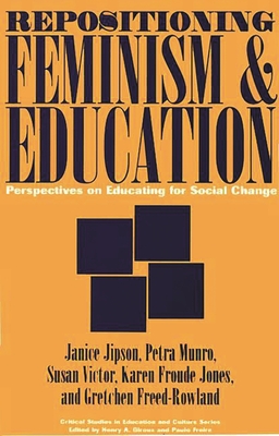 Repositioning Feminism & Education: Perspectives on Educating for Social Change - Jipson, Janice, and Jones, Karen Froude, and Freed-Rowland, Gretchen